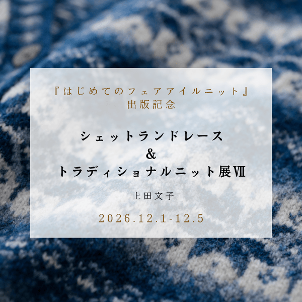 【12/1-12/5】『はじめてのフェアアイルニット』出版記念　シェットランドレース＆トラディショナルニット展Ⅶ